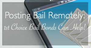 Posting Bail Remotely: 1st Choice Bail Bonds Can Help!